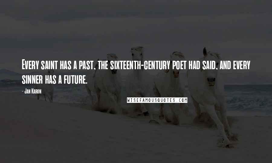 Jan Karon Quotes: Every saint has a past, the sixteenth-century poet had said, and every sinner has a future.