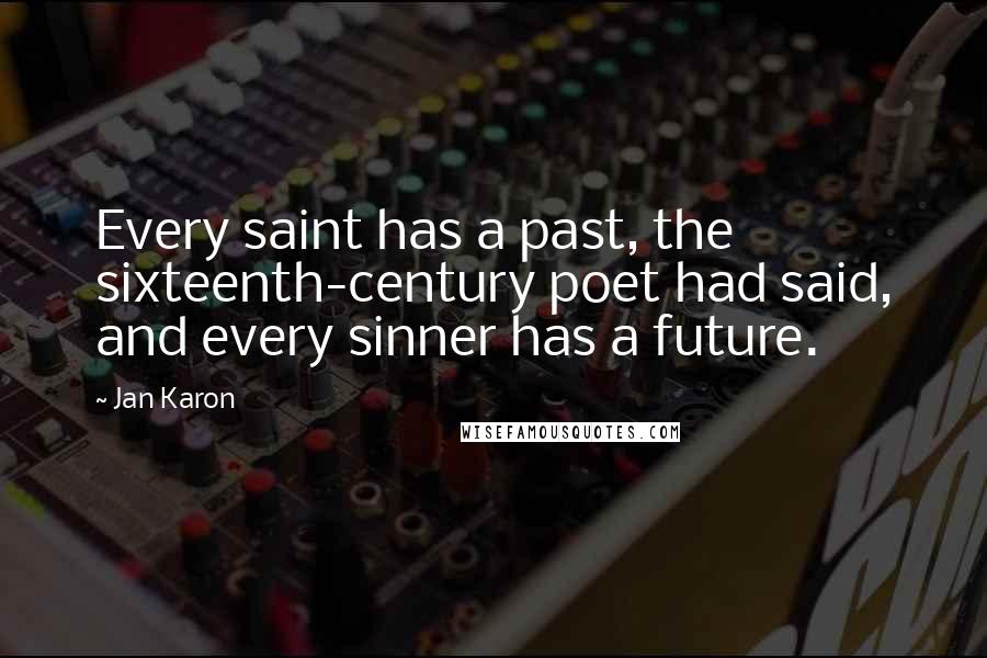 Jan Karon Quotes: Every saint has a past, the sixteenth-century poet had said, and every sinner has a future.