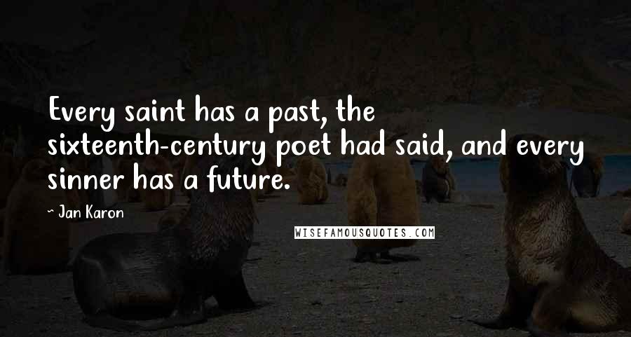 Jan Karon Quotes: Every saint has a past, the sixteenth-century poet had said, and every sinner has a future.