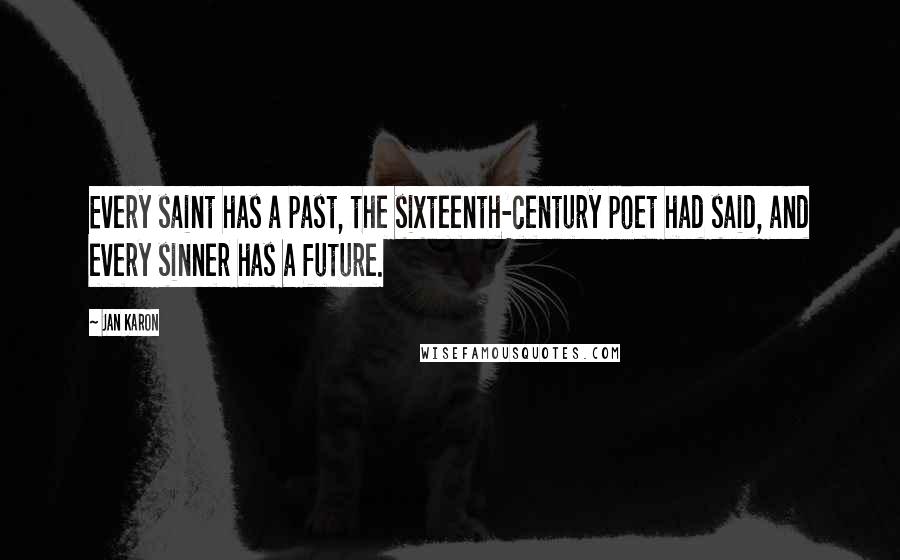 Jan Karon Quotes: Every saint has a past, the sixteenth-century poet had said, and every sinner has a future.