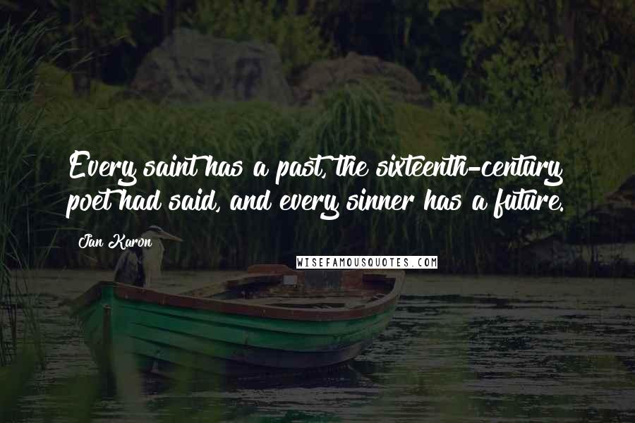 Jan Karon Quotes: Every saint has a past, the sixteenth-century poet had said, and every sinner has a future.