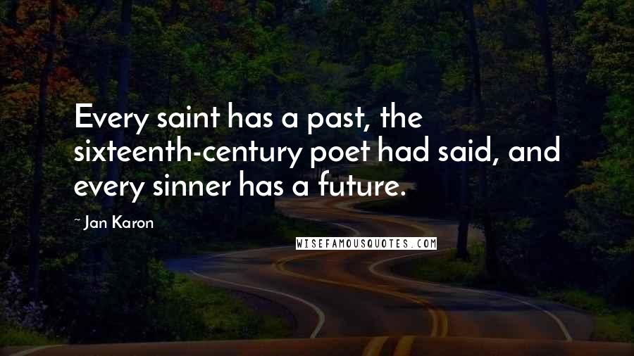 Jan Karon Quotes: Every saint has a past, the sixteenth-century poet had said, and every sinner has a future.