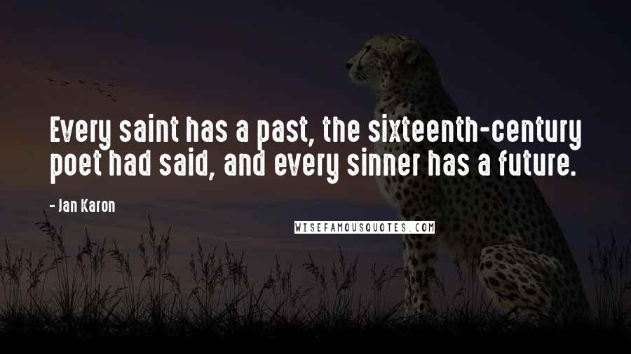 Jan Karon Quotes: Every saint has a past, the sixteenth-century poet had said, and every sinner has a future.