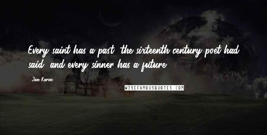 Jan Karon Quotes: Every saint has a past, the sixteenth-century poet had said, and every sinner has a future.