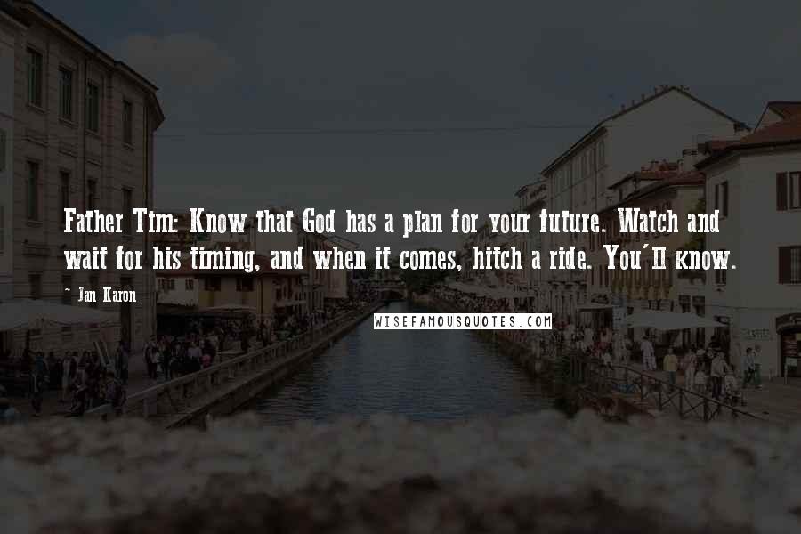 Jan Karon Quotes: Father Tim: Know that God has a plan for your future. Watch and wait for his timing, and when it comes, hitch a ride. You'll know.