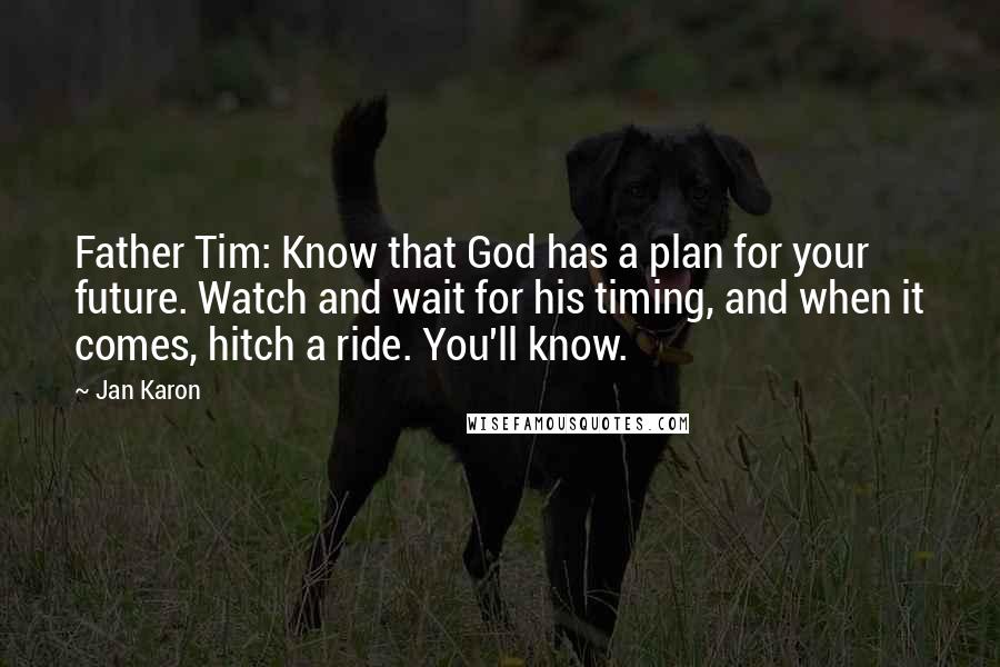 Jan Karon Quotes: Father Tim: Know that God has a plan for your future. Watch and wait for his timing, and when it comes, hitch a ride. You'll know.