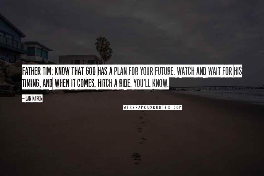 Jan Karon Quotes: Father Tim: Know that God has a plan for your future. Watch and wait for his timing, and when it comes, hitch a ride. You'll know.