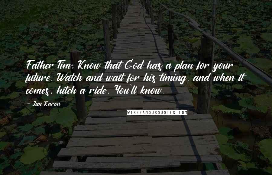 Jan Karon Quotes: Father Tim: Know that God has a plan for your future. Watch and wait for his timing, and when it comes, hitch a ride. You'll know.