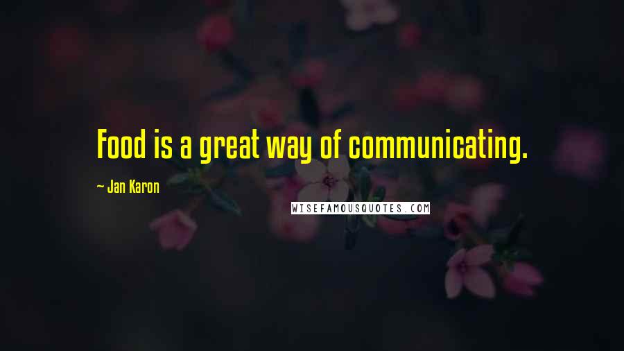 Jan Karon Quotes: Food is a great way of communicating.