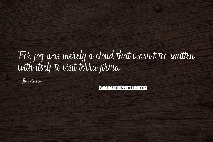 Jan Karon Quotes: For fog was merely a cloud that wasn't too smitten with itself to visit terra firma.