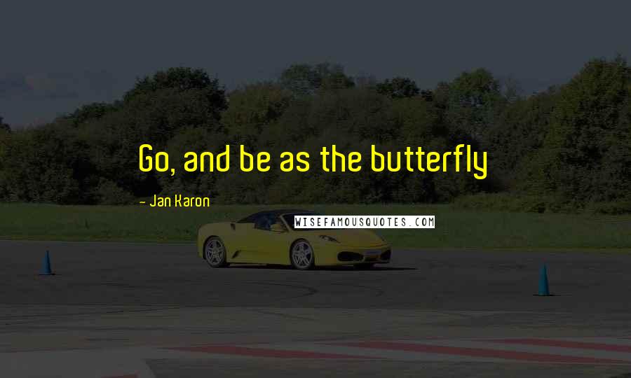 Jan Karon Quotes: Go, and be as the butterfly