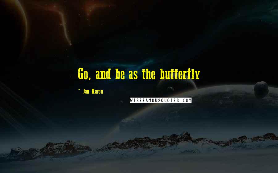 Jan Karon Quotes: Go, and be as the butterfly