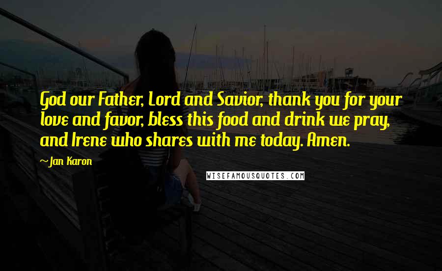 Jan Karon Quotes: God our Father, Lord and Savior, thank you for your love and favor, bless this food and drink we pray, and Irene who shares with me today. Amen.