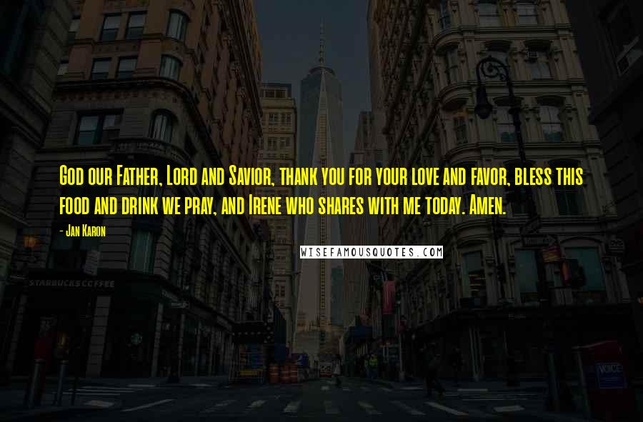 Jan Karon Quotes: God our Father, Lord and Savior, thank you for your love and favor, bless this food and drink we pray, and Irene who shares with me today. Amen.