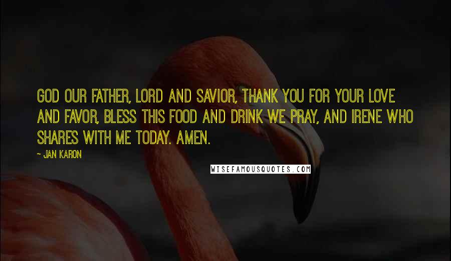 Jan Karon Quotes: God our Father, Lord and Savior, thank you for your love and favor, bless this food and drink we pray, and Irene who shares with me today. Amen.