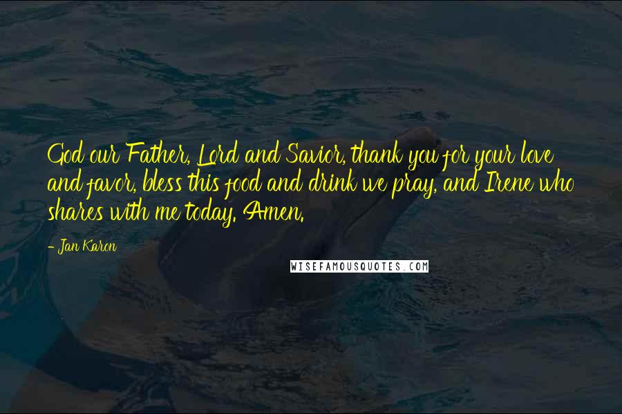 Jan Karon Quotes: God our Father, Lord and Savior, thank you for your love and favor, bless this food and drink we pray, and Irene who shares with me today. Amen.