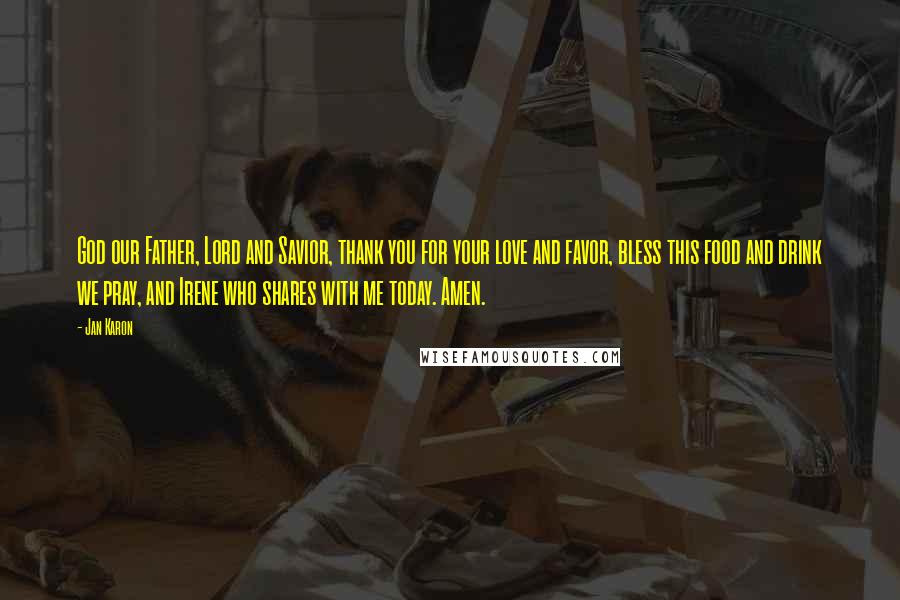 Jan Karon Quotes: God our Father, Lord and Savior, thank you for your love and favor, bless this food and drink we pray, and Irene who shares with me today. Amen.