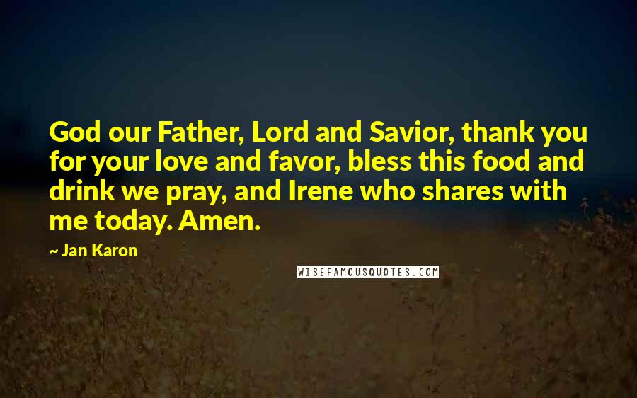 Jan Karon Quotes: God our Father, Lord and Savior, thank you for your love and favor, bless this food and drink we pray, and Irene who shares with me today. Amen.