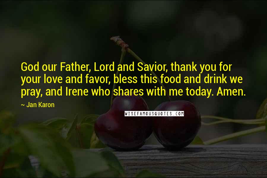 Jan Karon Quotes: God our Father, Lord and Savior, thank you for your love and favor, bless this food and drink we pray, and Irene who shares with me today. Amen.