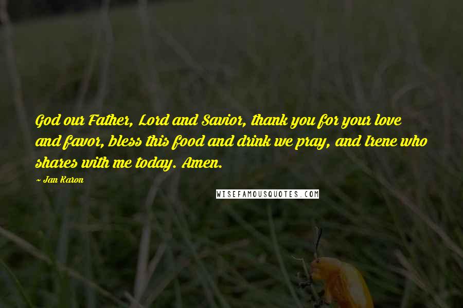 Jan Karon Quotes: God our Father, Lord and Savior, thank you for your love and favor, bless this food and drink we pray, and Irene who shares with me today. Amen.