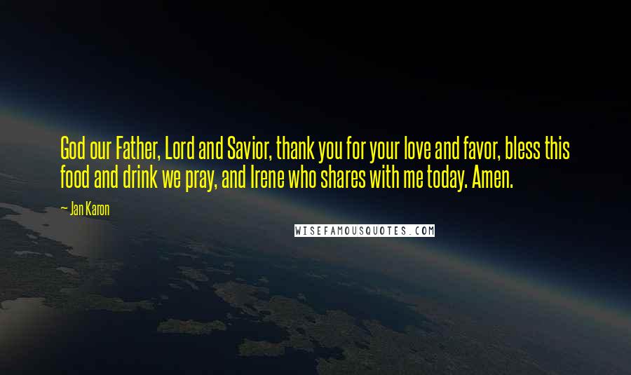 Jan Karon Quotes: God our Father, Lord and Savior, thank you for your love and favor, bless this food and drink we pray, and Irene who shares with me today. Amen.