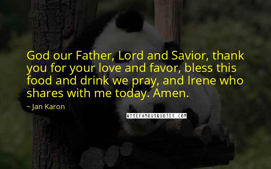 Jan Karon Quotes: God our Father, Lord and Savior, thank you for your love and favor, bless this food and drink we pray, and Irene who shares with me today. Amen.