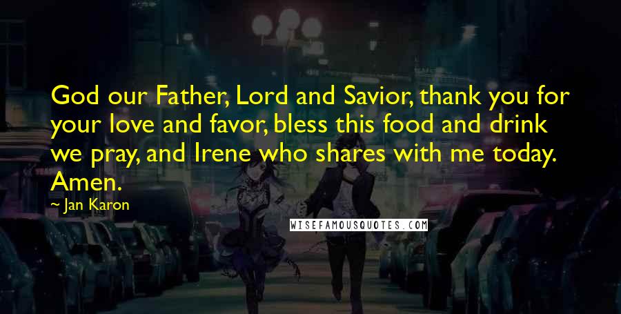 Jan Karon Quotes: God our Father, Lord and Savior, thank you for your love and favor, bless this food and drink we pray, and Irene who shares with me today. Amen.