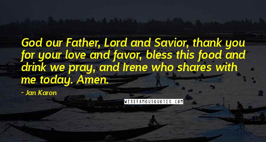 Jan Karon Quotes: God our Father, Lord and Savior, thank you for your love and favor, bless this food and drink we pray, and Irene who shares with me today. Amen.