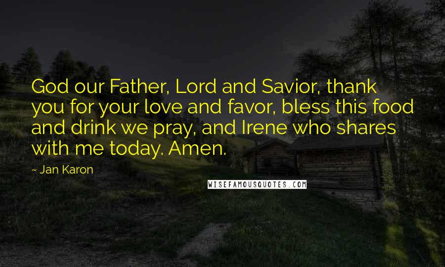 Jan Karon Quotes: God our Father, Lord and Savior, thank you for your love and favor, bless this food and drink we pray, and Irene who shares with me today. Amen.