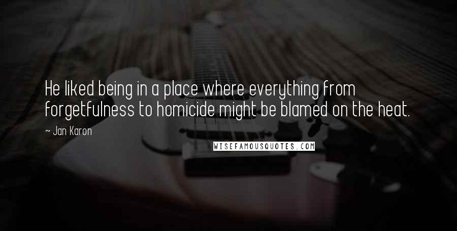 Jan Karon Quotes: He liked being in a place where everything from forgetfulness to homicide might be blamed on the heat.