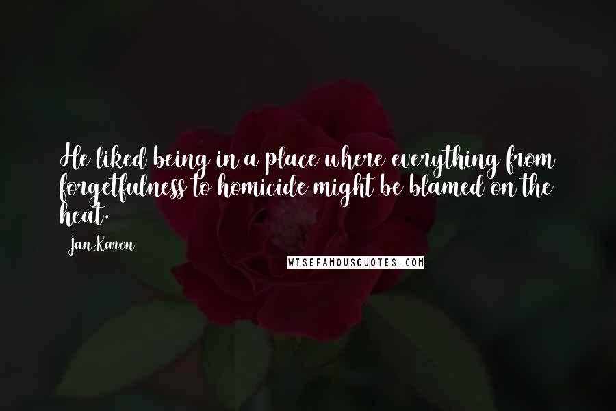 Jan Karon Quotes: He liked being in a place where everything from forgetfulness to homicide might be blamed on the heat.