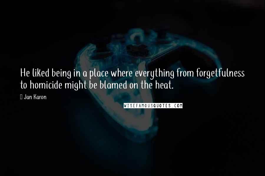 Jan Karon Quotes: He liked being in a place where everything from forgetfulness to homicide might be blamed on the heat.