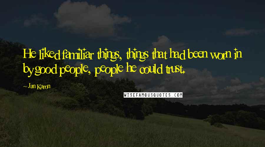 Jan Karon Quotes: He liked familiar things, things that had been worn in by good people, people he could trust.