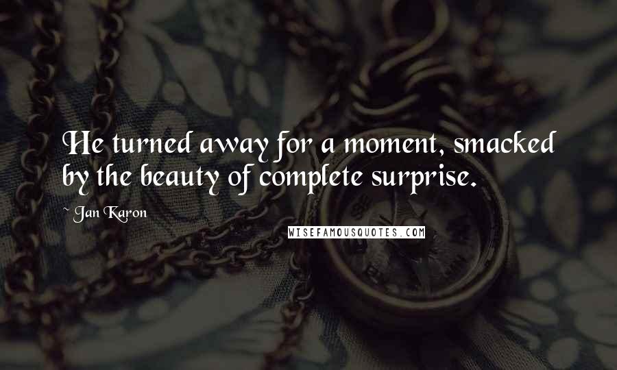 Jan Karon Quotes: He turned away for a moment, smacked by the beauty of complete surprise.