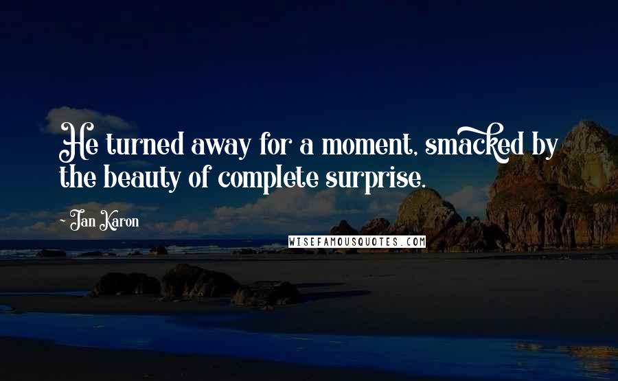 Jan Karon Quotes: He turned away for a moment, smacked by the beauty of complete surprise.
