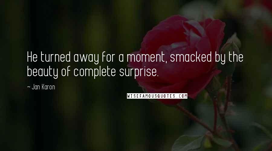 Jan Karon Quotes: He turned away for a moment, smacked by the beauty of complete surprise.