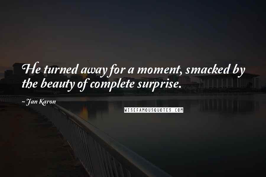 Jan Karon Quotes: He turned away for a moment, smacked by the beauty of complete surprise.