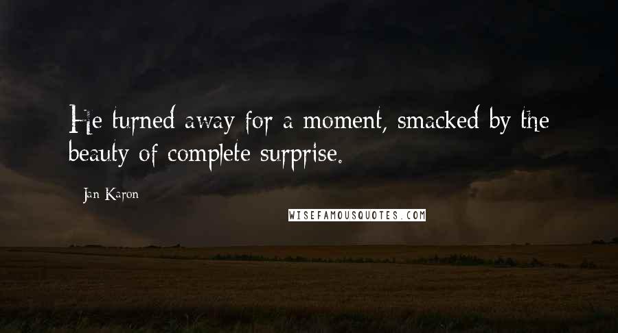 Jan Karon Quotes: He turned away for a moment, smacked by the beauty of complete surprise.