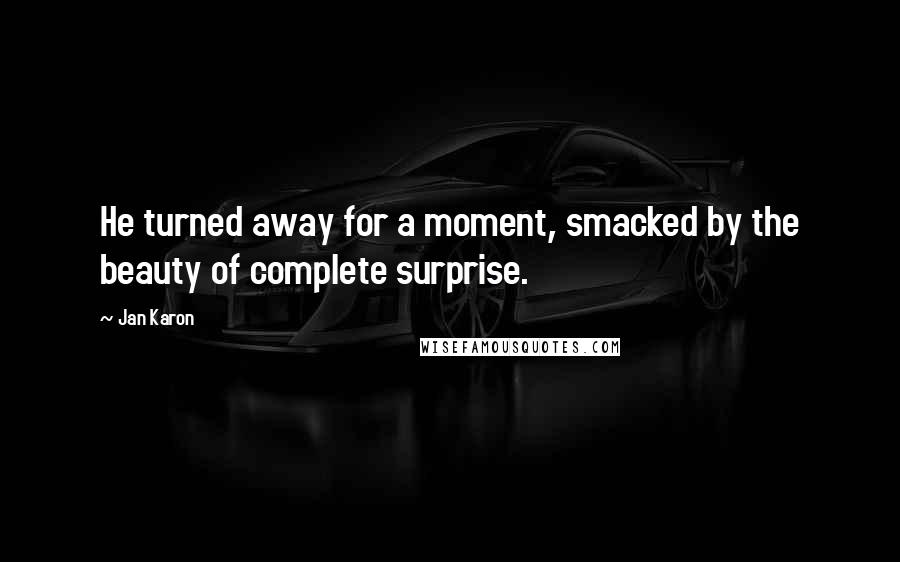 Jan Karon Quotes: He turned away for a moment, smacked by the beauty of complete surprise.