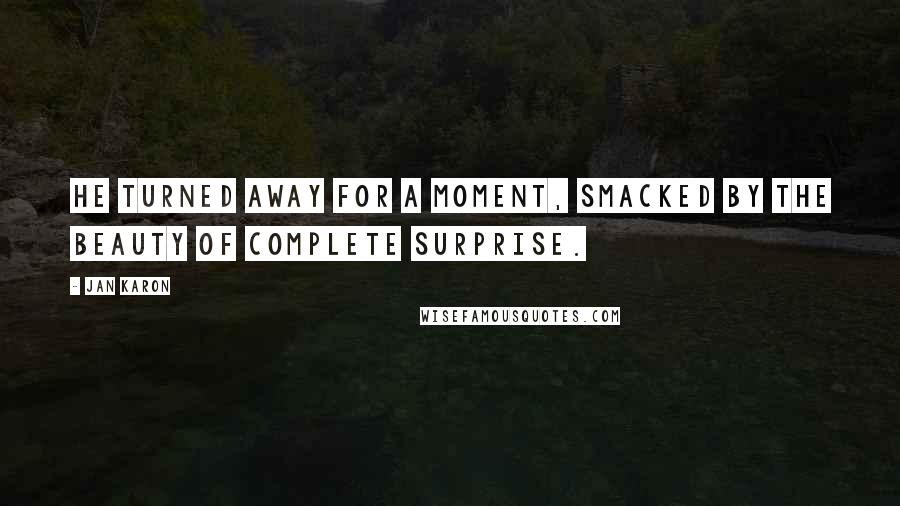 Jan Karon Quotes: He turned away for a moment, smacked by the beauty of complete surprise.