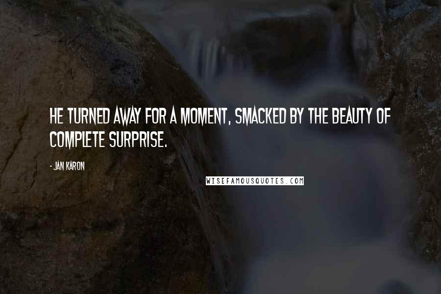 Jan Karon Quotes: He turned away for a moment, smacked by the beauty of complete surprise.