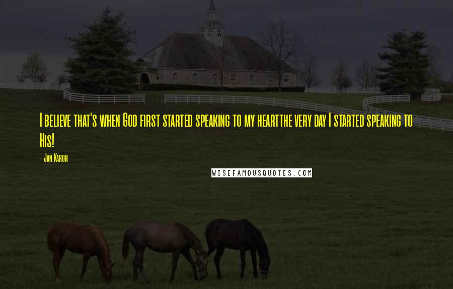 Jan Karon Quotes: I believe that's when God first started speaking to my heartthe very day I started speaking to His!