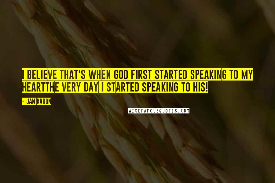 Jan Karon Quotes: I believe that's when God first started speaking to my heartthe very day I started speaking to His!