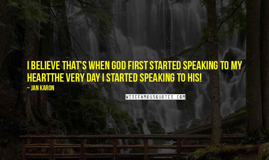 Jan Karon Quotes: I believe that's when God first started speaking to my heartthe very day I started speaking to His!