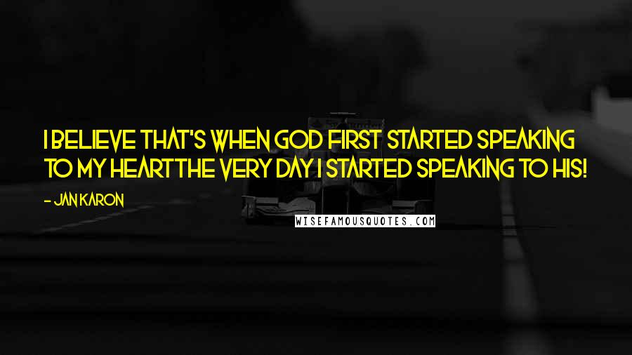 Jan Karon Quotes: I believe that's when God first started speaking to my heartthe very day I started speaking to His!
