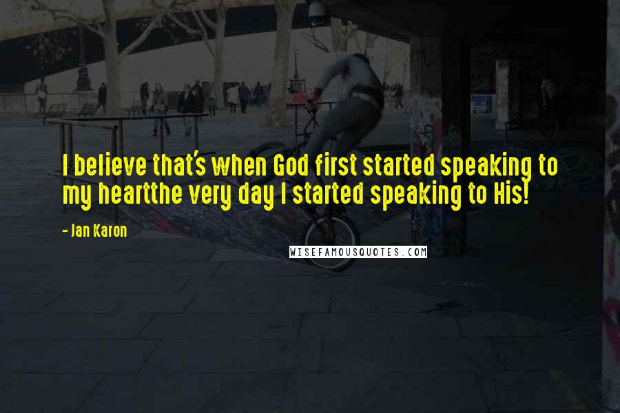 Jan Karon Quotes: I believe that's when God first started speaking to my heartthe very day I started speaking to His!