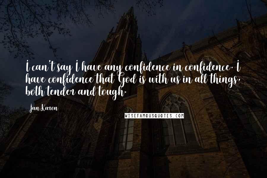 Jan Karon Quotes: I can't say I have any confidence in confidence. I have confidence that God is with us in all things, both tender and tough.