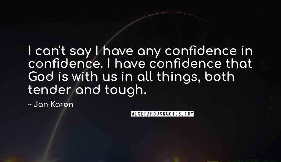 Jan Karon Quotes: I can't say I have any confidence in confidence. I have confidence that God is with us in all things, both tender and tough.