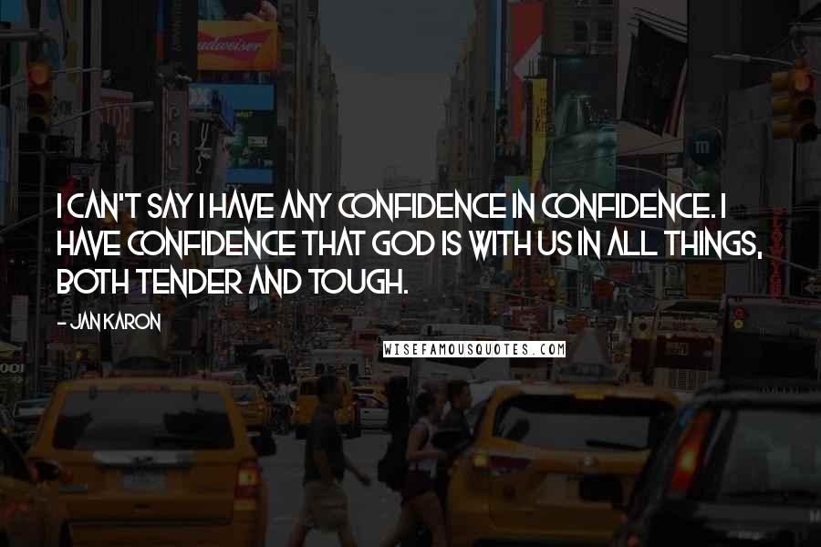Jan Karon Quotes: I can't say I have any confidence in confidence. I have confidence that God is with us in all things, both tender and tough.