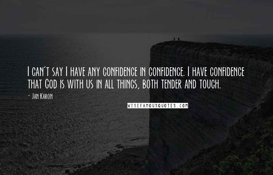 Jan Karon Quotes: I can't say I have any confidence in confidence. I have confidence that God is with us in all things, both tender and tough.